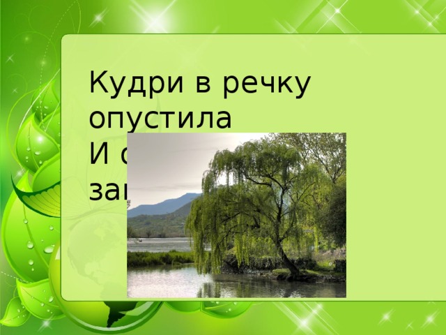 Кудри в речку опустила   И о чем-то загрустила. 