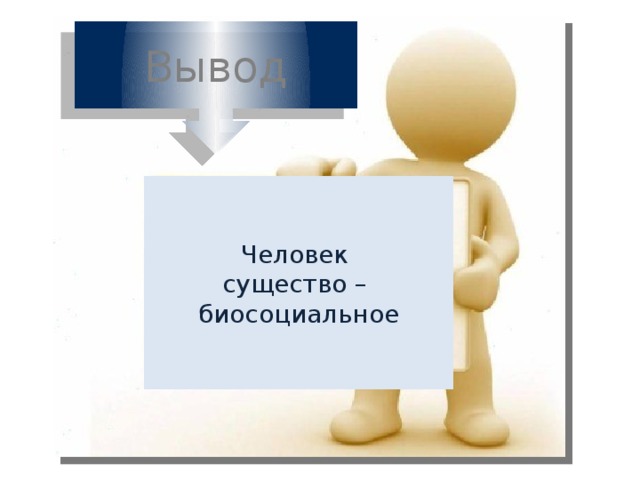 Вывод Человек  существо –  биосоциальное 
