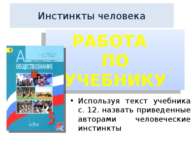 Инстинкты человека РАБОТА ПО УЧЕБНИКУ Используя текст учебника с. 12. назвать приведенные авторами человеческие инстинкты 