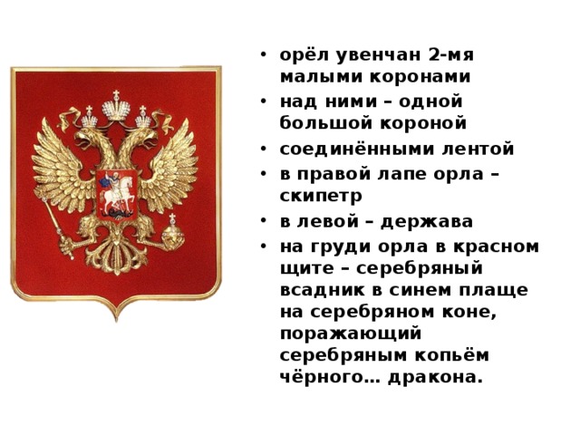 орёл увенчан 2-мя малыми коронами над ними – одной большой короной соединёнными лентой в правой лапе орла – скипетр в левой – держава на груди орла в красном щите – серебряный всадник в синем плаще на серебряном коне, поражающий серебряным копьём чёрного… дракона. 