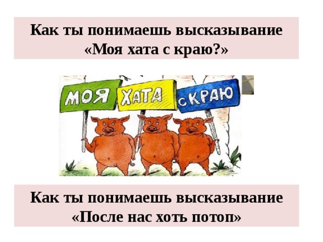 Как ты понимаешь высказывание «Моя хата с краю?» Как ты понимаешь высказывание «После нас хоть потоп» 