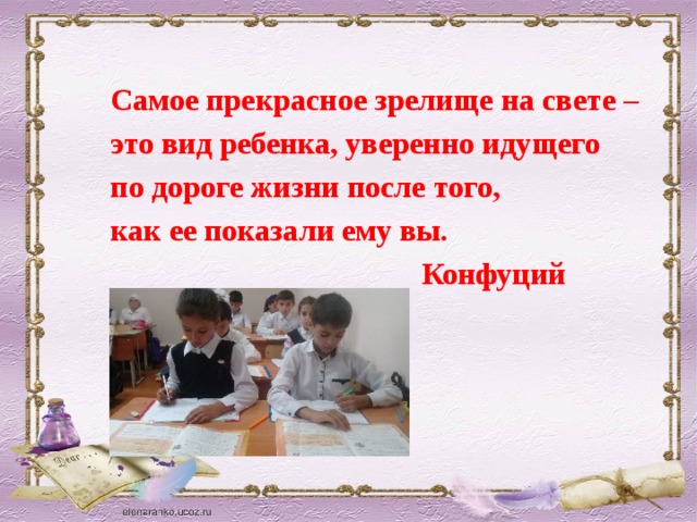 Самое прекрасное зрелище на свете – это вид ребенка, уверенно идущего по дороге жизни после того, как ее показали ему вы.  Конфуций 