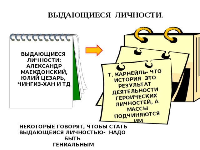 Т. КАРНЕЙЛЬ- ЧТО ИСТОРИЯ ЭТО РЕЗУЛЬТАТ ДЕЯТЕЛЬНОСТИ ГЕРОИЧЕСКИХ ЛИЧНОСТЕЙ, А МАССЫ ПОДЧИНЯЮТСЯ ИМ  ВЫДАЮЩИЕСЯ ЛИЧНОСТИ . ВЫДАЮЩИЕСЯ ЛИЧНОСТИ: АЛЕКСАНДР МАЕКДОНСКИЙ, ЮЛИЙ ЦЕЗАРЬ, ЧИНГИЗ-ХАН И ТД НЕКОТОРЫЕ ГОВОРЯТ, ЧТОБЫ СТАТЬ ВЫДАЮЩЕЙСЯ ЛИЧНОСТЬЮ- НАДО БЫТЬ ГЕНИАЛЬНЫМ 