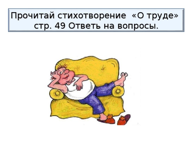 Прочитай стихотворение «О труде»  стр. 49 Ответь на вопросы. 