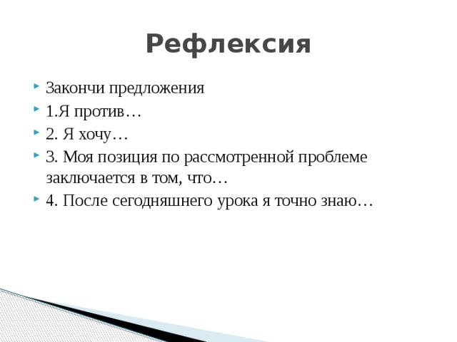 Рефлексия Закончи предложения 1.Я против… 2. Я хочу… 3. Моя позиция по рассмотренной проблеме заключается в том, что… 4. После сегодняшнего урока я точно знаю… 