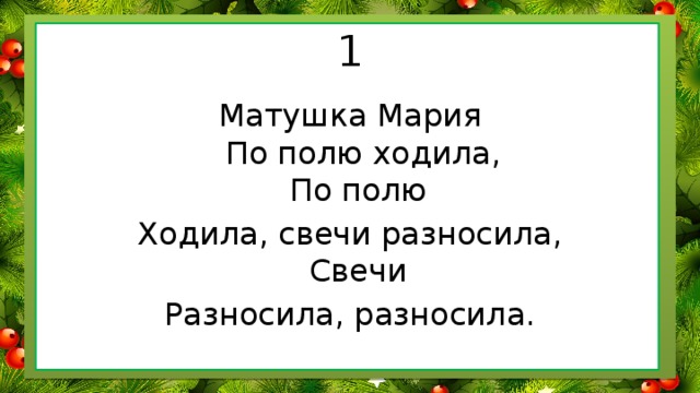 1 Матушка Мария  По полю ходила,  По полю Ходила, свечи разносила,  Свечи Разносила, разносила.