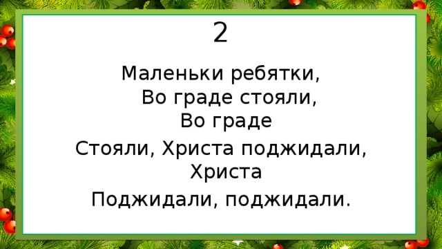 2 Маленьки ребятки,  Во граде стояли,  Во граде Стояли, Христа поджидали,  Христа Поджидали, поджидали.