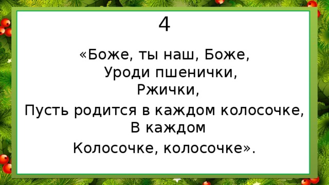 4 «Боже, ты наш, Боже,  Уроди пшенички,  Ржички, Пусть родится в каждом колосочке,  В каждом Колосочке, колосочке».