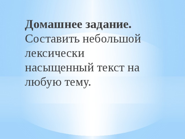Домашнее задание. Составить небольшой лексически насыщенный текст на любую тему. 