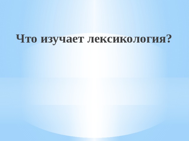  Что изучает лексикология? 