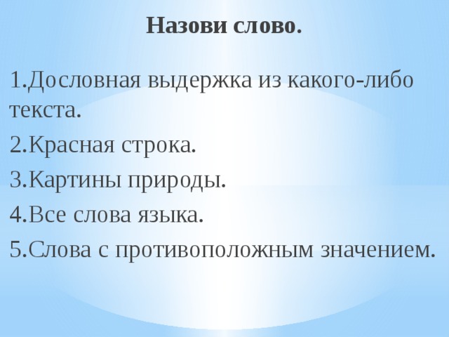 Назови слово. 1.Дословная выдержка из какого-либо текста. 2.Красная строка. 3.Картины природы. 4.Все слова языка. 5.Слова с противоположным значением. 