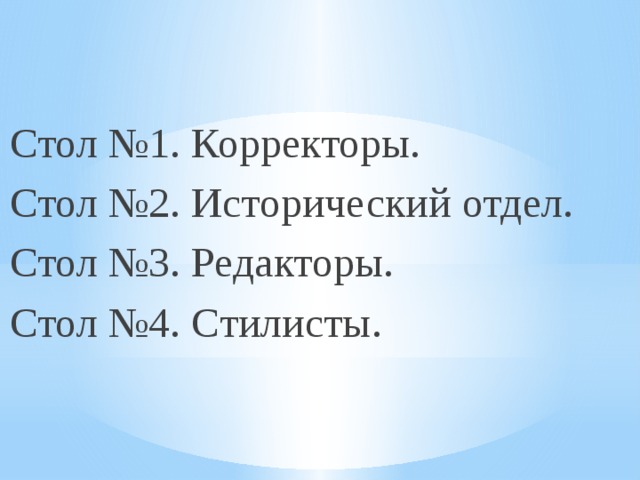 Стол №1. Корректоры. Стол №2. Исторический отдел. Стол №3. Редакторы. Стол №4. Стилисты. 