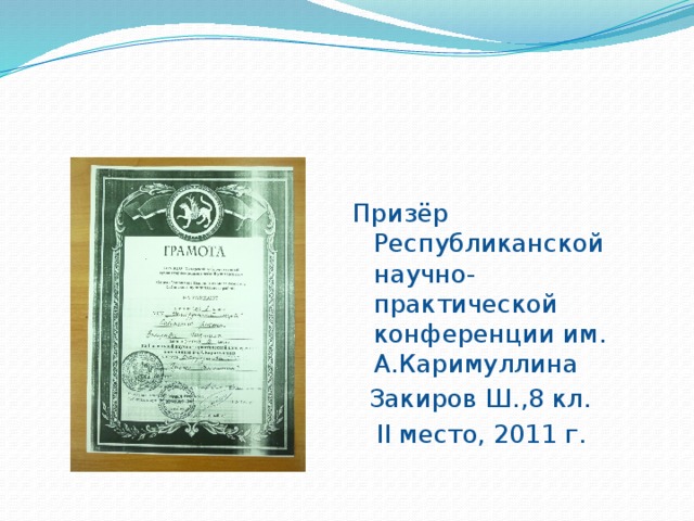 Призёр Республиканской научно-практической конференции им. А.Каримуллина  Закиров Ш.,8 кл.  II место, 2011 г. 