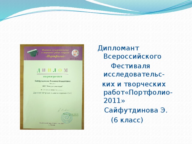 Дипломант Всероссийского  Фестиваля исследовательс-  ких и творческих работ«Портфолио-2011»  Сайфутдинова Э.  (6 класс) 