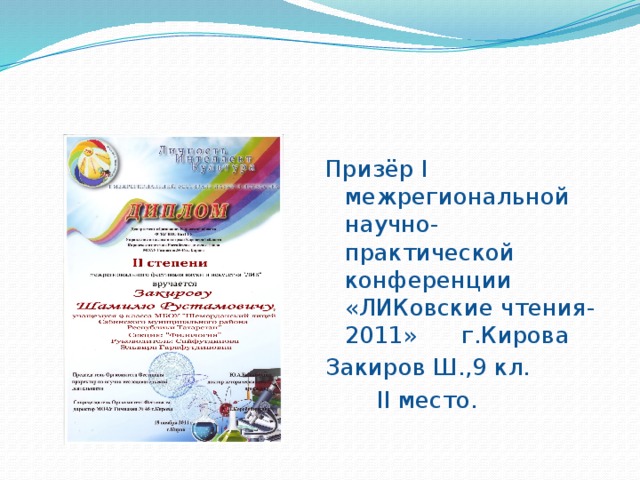 Призёр I межрегиональной научно-практической конференции «ЛИКовские чтения-2011» г.Кирова Закиров Ш.,9 кл.  II место. 