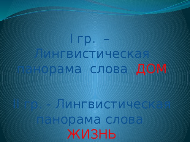 I гр. – Лингвистическая панорама слова ДОМ II гр. - Лингвистическая панорама слова ЖИЗНЬ 