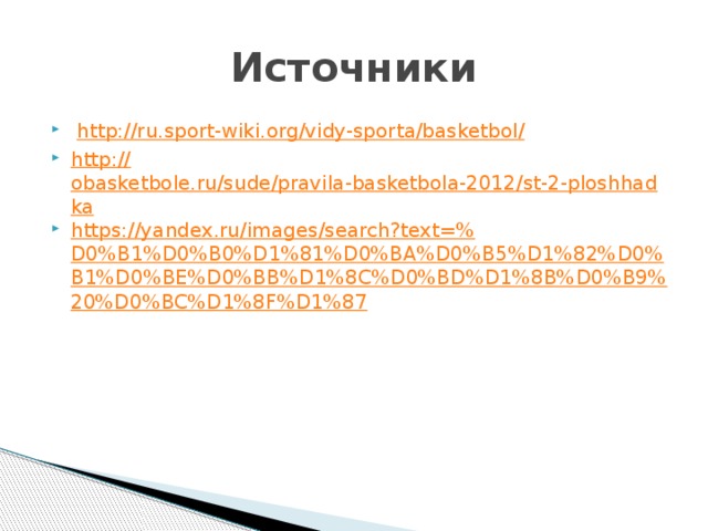 Источники  http://ru.sport-wiki.org/vidy-sporta/basketbol / http:// obasketbole.ru/sude/pravila-basketbola-2012/st-2-ploshhadka https://yandex.ru/images/search?text=% D0%B1%D0%B0%D1%81%D0%BA%D0%B5%D1%82%D0%B1%D0%BE%D0%BB%D1%8C%D0%BD%D1%8B%D0%B9%20%D0%BC%D1%8F%D1%87 
