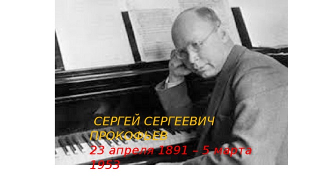  СЕРГЕЙ СЕРГЕЕВИЧ ПРОКОФЬЕВ 23 апреля 1891 – 5 марта 1953 