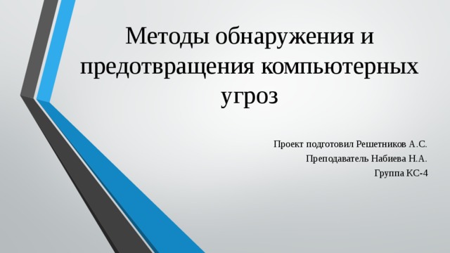 Методы обнаружения и предотвращения компьютерных угроз Проект подготовил Решетников А.С. Преподаватель Набиева Н.А. Группа КС-4 