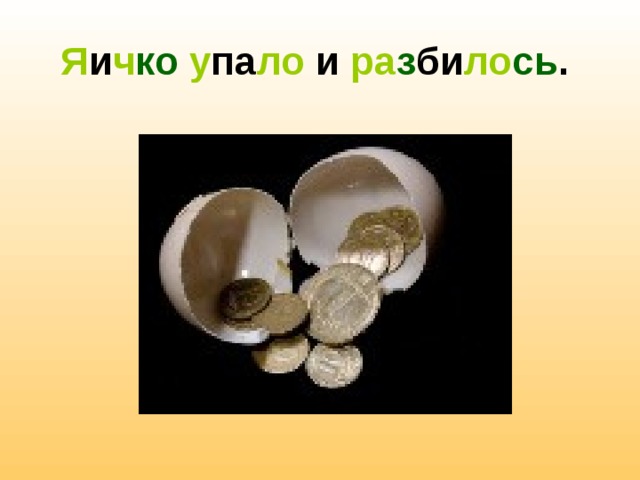Я и ч ко  у па ло и ра з би ло сь .  
