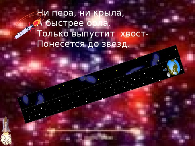 Ни пера, ни крыла, А быстрее орла. Только выпустит хвост- Понесется до звезд. 