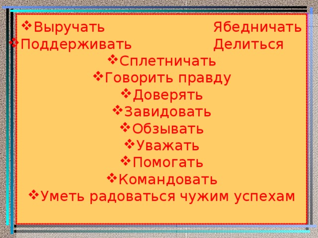 Выручать Ябедничать Поддерживать Делиться Сплетничать Говорить правду Доверять Завидовать Обзывать Уважать Помогать Командовать Уметь радоваться чужим успехам  