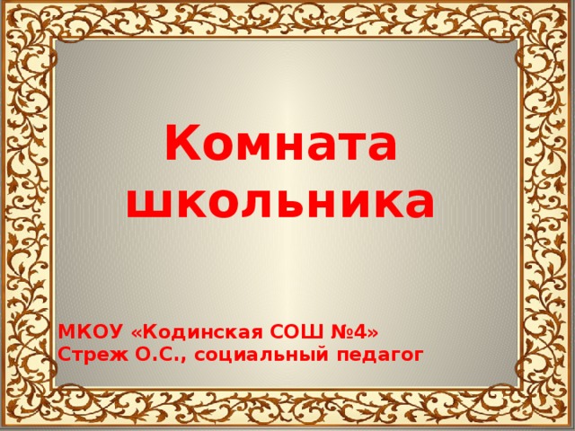  Комната школьника    МКОУ «Кодинская СОШ №4» Стреж О.С., социальный педагог 