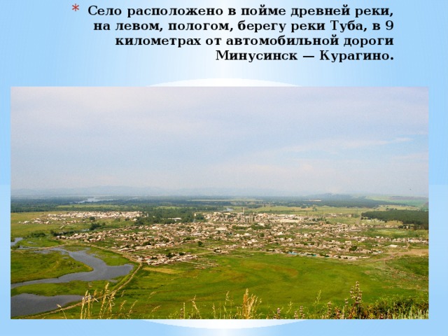 Село расположено в пойме древней реки, на левом, пологом, берегу реки Туба, в 9 километрах от автомобильной дороги Минусинск — Курагино. 