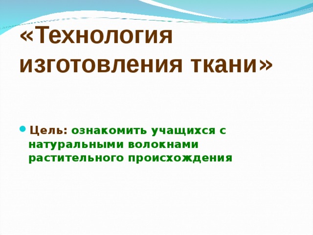 « Технология изготовления ткани » Цель:  ознакомить учащихся с натуральными волокнами растительного происхождения        