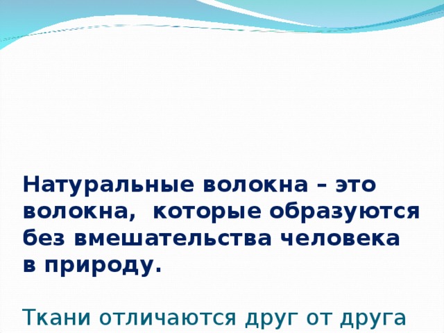      Натуральные волокна – это волокна, которые образуются без вмешательства человека в природу.   Ткани отличаются друг от друга по:  составу  свойствам  внешнему виду   