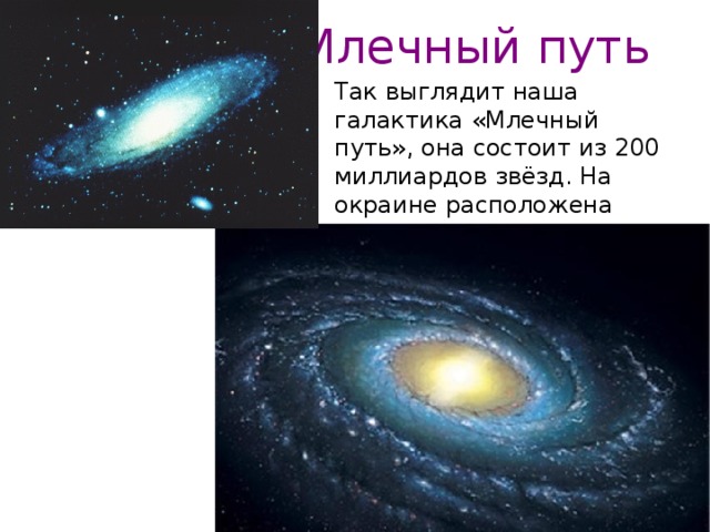 Млечный путь Так выглядит наша галактика «Млечный путь», она состоит из 200 миллиардов звёзд. На окраине расположена наша Солнечная система. 