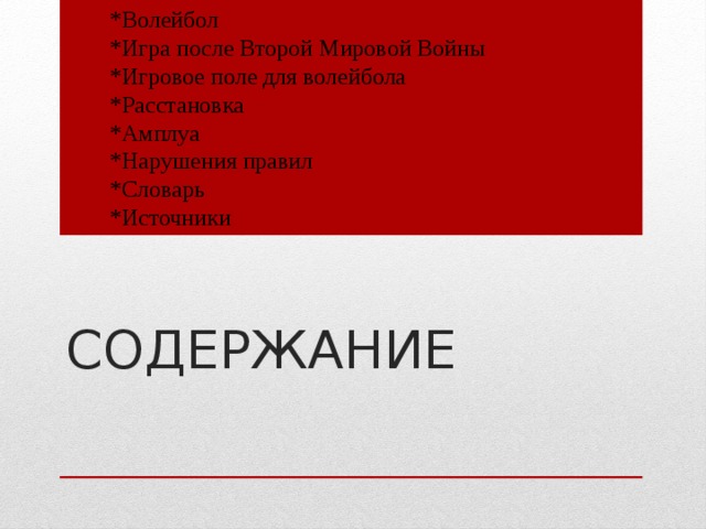 *Волейбол  *Игра после Второй Мировой Войны  *Игровое поле для волейбола  *Расстановка  *Амплуа  *Нарушения правил  *Словарь  *Источники   Содержание 