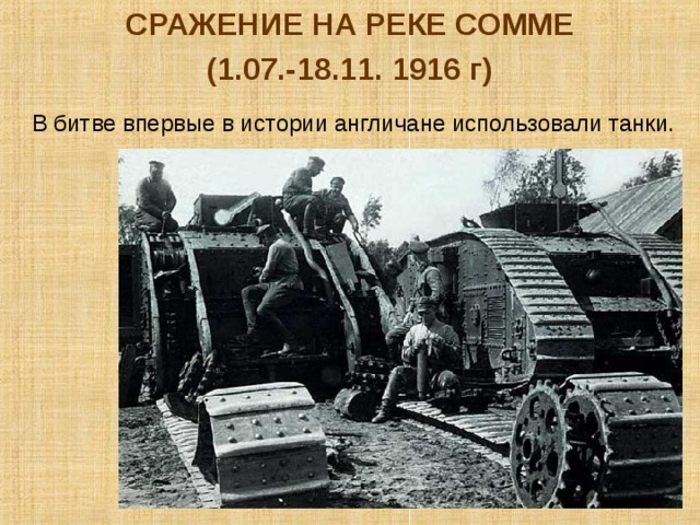 СРАЖЕНИЕ НА РЕКЕ СОММЕ (1.07.-18.11. 1916 г) В битве впервые в истории англичане использовали танки. 