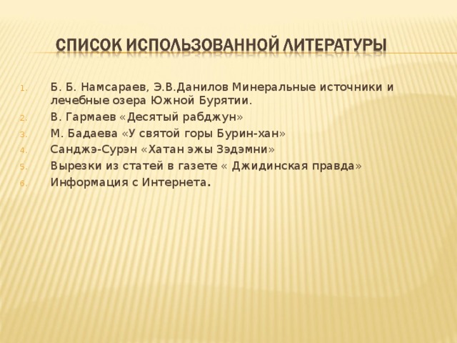 Б. Б. Намсараев, Э.В.Данилов Минеральные источники и лечебные озера Южной Бурятии. В. Гармаев «Десятый рабджун» М. Бадаева «У святой горы Бурин-хан» Санджэ-Сурэн «Хатан эжы Зэдэмни» Вырезки из статей в газете « Джидинская правда» Информация с Интернета . 