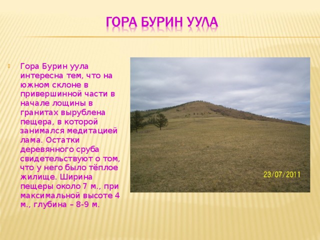 Гора Бурин уула интересна тем, что на южном склоне в привершинной части в начале лощины в гранитах вырублена пещера, в которой занимался медитацией лама. Остатки деревянного сруба свидетельствуют о том, что у него было тёплое жилище. Ширина пещеры около 7 м., при максимальной высоте 4 м., глубина – 8-9 м.  