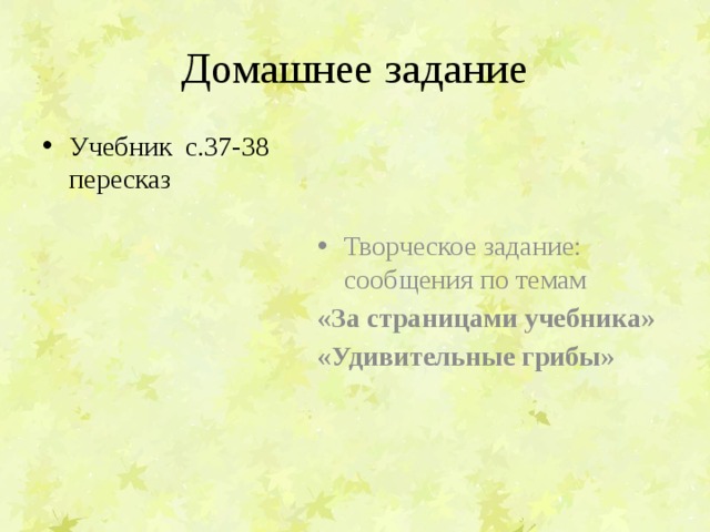 Домашнее задание Творческое задание: сообщения по темам Учебник с.37-38 пересказ «За страницами учебника» «Удивительные грибы» 