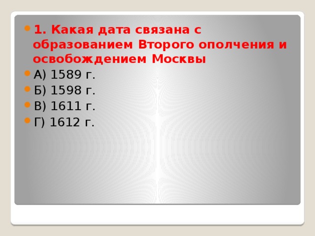 1. Какая дата связана с образованием Второго ополчения и освобождением Москвы А) 1589 г. Б) 1598 г. В) 1611 г. Г) 1612 г. 