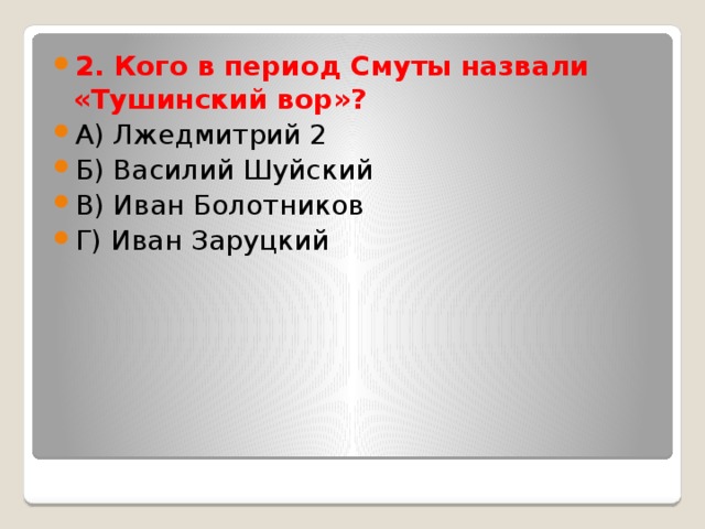 2. Кого в период Смуты назвали «Тушинский вор»? А) Лжедмитрий 2 Б) Василий Шуйский В) Иван Болотников Г) Иван Заруцкий 