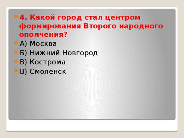 4. Какой город стал центром формирования Второго народного ополчения? А) Москва Б) Нижний Новгород В) Кострома В) Смоленск 