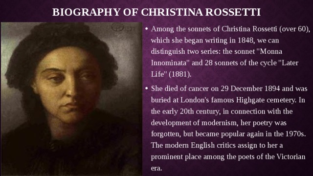 Biography of Christina Rossetti Among the sonnets of Christina Rossetti (over 60), which she began writing in 1848, we can distinguish two series: the sonnet 
