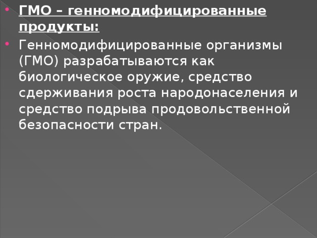 ГМО – генномодифицированные продукты: Генномодифицированные организмы (ГМО) разрабатываются как биологическое оружие, средство сдерживания роста народонаселения и средство подрыва продовольственной безопасности стран. 