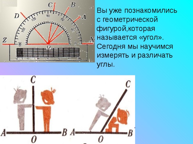 Вы уже познакомились с геометрической фигурой,которая называется «угол». Сегодня мы научимся измерять и различать углы. 