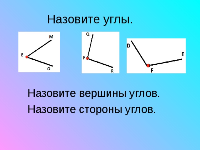  Назовите вершины углов.  Назовите стороны углов. 