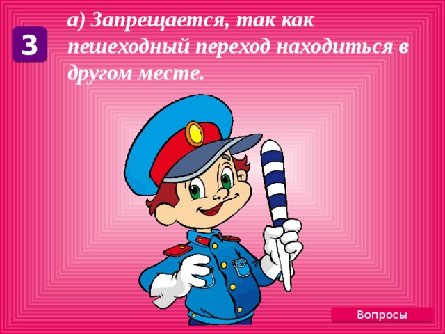а) Запрещается, так как пешеходный переход находиться в другом месте. 3 Вопросы 
