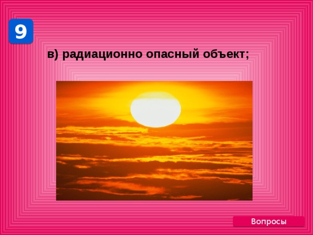 9 в) радиационно опасный объект; Вопросы 