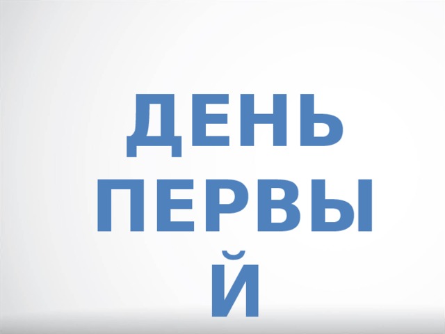 ДЕНЬ ПЕРВЫЙ 