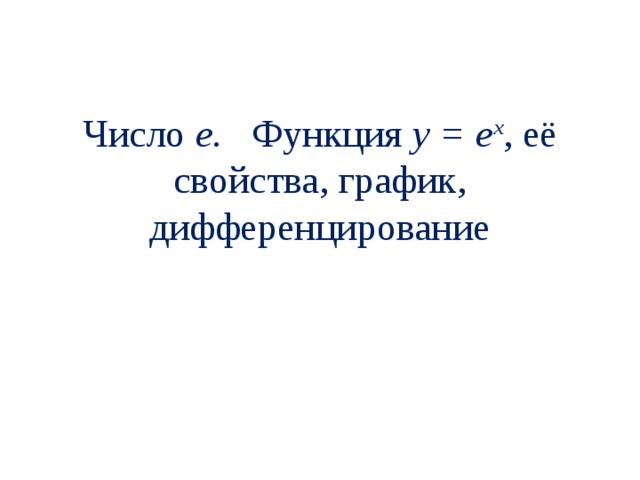 Число е. Функция y = e x , её свойства, график, дифференцирование 