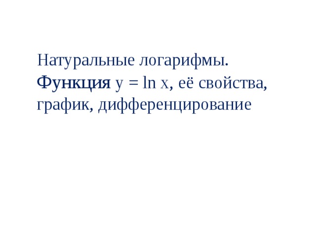 Натуральные логарифмы. Функция  y = ln x , её свойства, график, дифференцирование 
