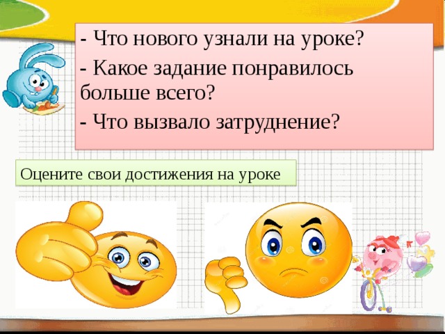 - Что нового узнали на уроке? - Какое задание понравилось больше всего? - Что вызвало затруднение? Оцените свои достижения на уроке 