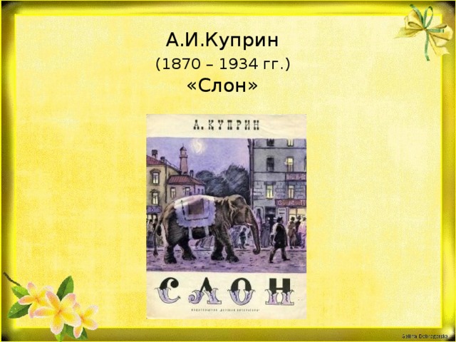 А.И.Куприн   (1870 – 1934 гг.)  «Слон»  